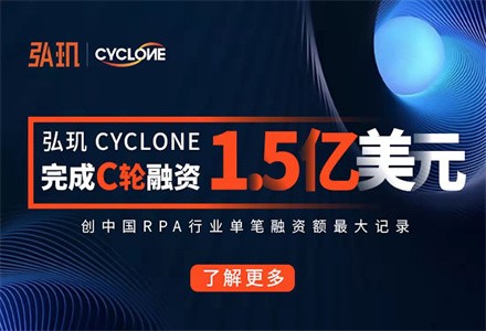 弘玑Cyclone完成1.5亿美元C轮融资，由CMC资本及高盛等机构领投，创中国RPA行业单笔融资额最大记录