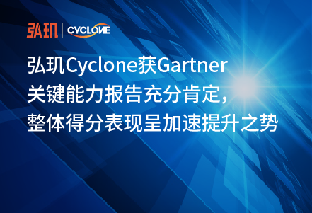 弘玑Cyclone获Gartner关键能力报告充分肯定，整体得分表现呈加速提升之势