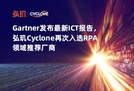 Gartner发布最新ICT报告，弘玑Cyclone再次入选RPA领域推荐厂商