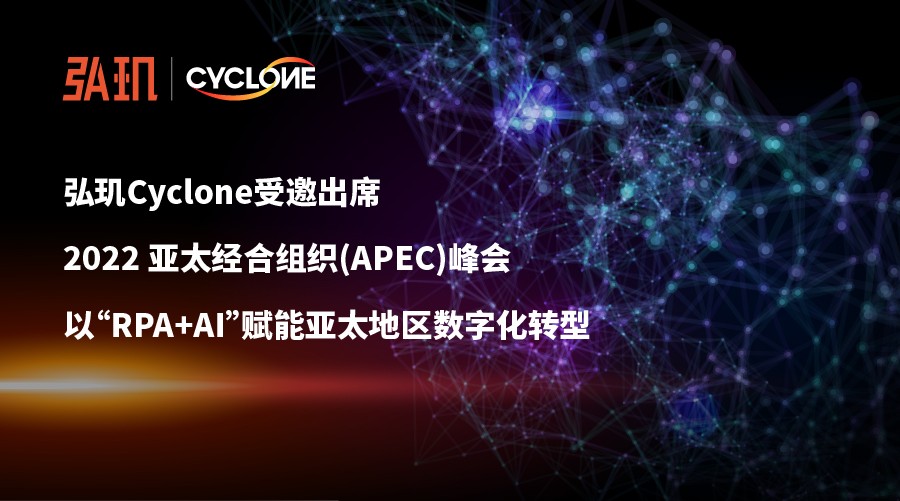 弘玑Cyclone受邀出席2022 亚太经合组织(APEC)峰会 | 以“RPA+AI”赋能亚太地区数字化转型